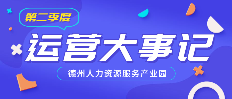 年已過半，行而不輟，履踐致遠——德州人力資源服務(wù)產(chǎn)業(yè)園第二季度運營大事記