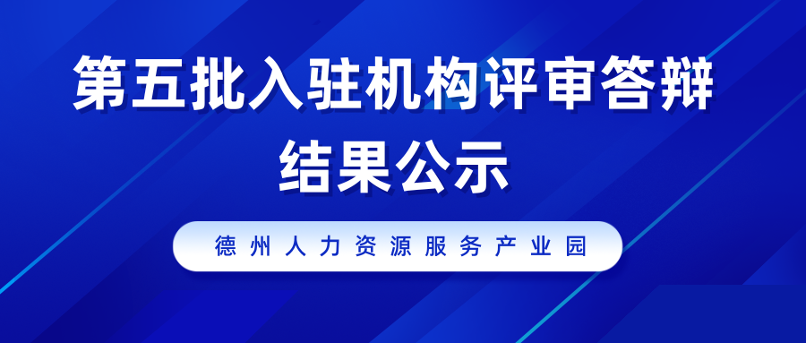 德州人力資源服務(wù)產(chǎn)業(yè)園第五批入駐機(jī)構(gòu)評審答辯結(jié)果公示